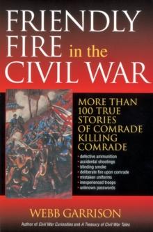 Friendly Fire in the Civil War : More Than 100 True Stories of Comrade Killing Comrade