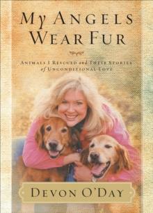 My Angels Wear Fur : Animals I Rescued and Their Stories of Unconditional Love