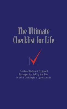 The Ultimate Checklist for Life : Timeless Wisdom and   Foolproof Strategies for Making the Most of Life's Challenges and   Opportunities