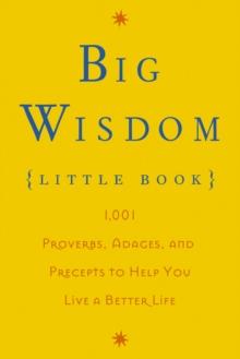 Big Wisdom (Little Book) : 1,001 Proverbs, Adages, and Precepts to Help You Live a Better Life