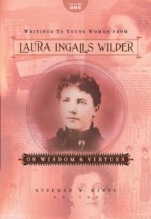 Writings to Young Women from Laura Ingalls Wilder - Volume One : On Wisdom and Virtues