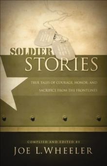 Soldier Stories : True Tales of Courage, Honor, and Sacrifice from the Frontlines