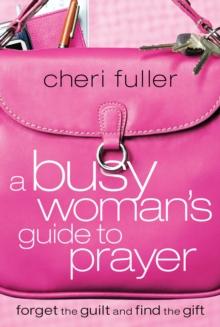 A Busy Woman's Guide to Prayer : Forget the Guilt and Find the Gift