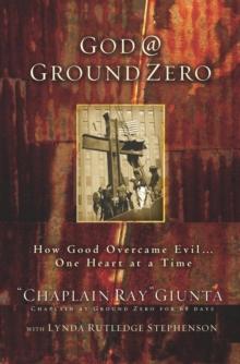 God @ Ground Zero : How Good Overcame Evil . . . One Heart at a Time