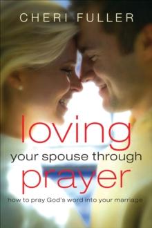 Loving Your Spouse Through Prayer : How to Pray God's Word Into Your Marriage