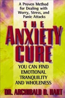 The Anxiety Cure : A Proven Method for Dealing with Worry, Stress, and Panic Attacks