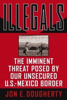 Illegals : The Imminent Threat Posed by Our Unsecured U.S.-Mexico Border