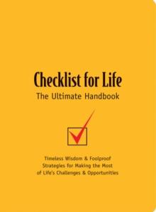 Checklist for Life: The Ultimate Handbook : Timeless Wisdom & Foolproof Strategies for Making the Most of Life's Challenges & Opportunities