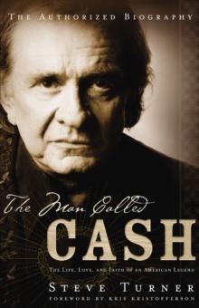 The Man Called CASH : The Life, Love and Faith of an American Legend