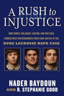 A Rush to Injustice : How Power, Prejudice, Racism, and Political Correctness Overshadowed Truth and Justice in the Duke Lacrosse Rape Case