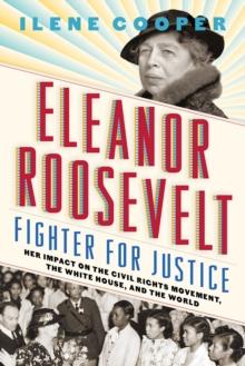 Eleanor Roosevelt, Fighter For Justice: : Her Impact On The Civil Rights Movement, The White House, And The World