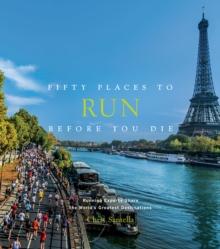 Fifty Places to Run Before You Die : Running Experts Share the World's Greatest Destinations