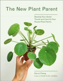 The New Plant Parent : Develop Your Green Thumb and Care for Your House-Plant Family