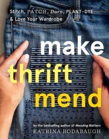 Make Thrift Mend : Stitch, Patch, Darn, Plant-Dye & Love Your Wardrobe