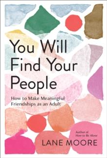 You Will Find Your People : How to Finally Make the Friendships You Deserve