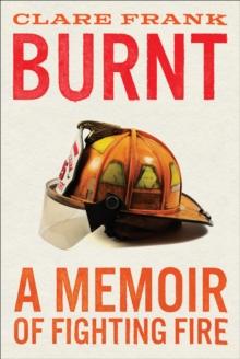 Burnt : A Memoir of Fighting Fire