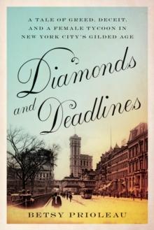 Diamonds and Deadlines : A Tale of Greed, Deceit, and a Female Tycoon in New York Citys Gilded Age