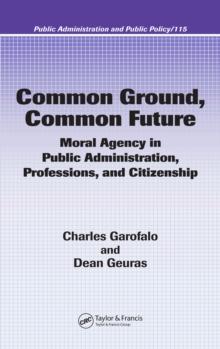 Common Ground, Common Future : Moral Agency in Public Administration, Professions, and Citizenship