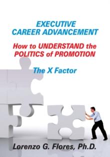 Executive Career Advancement : How to Understand the Politics of Promotion the X Factor