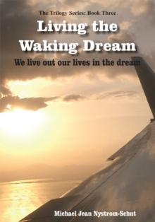 Living the Waking Dream : We Live out Our Lives in the Dream