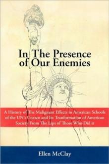 In the Presence of Our Enemies : A History of the Malignant Effects in American Schools of the Un's UNESCO and Its Tranformation of American Society Fr