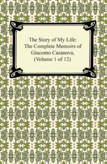 The Story of My Life (The Complete Memoirs of Giacomo Casanova, Volume 1 of 12)