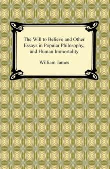 The Will to Believe and Other Essays in Popular Philosophy, and Human Immortality