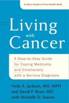 Living with Cancer : A Step-by-Step Guide for Coping Medically and Emotionally with a Serious Diagnosis