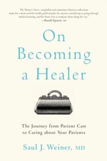 On Becoming a Healer : The Journey from Patient Care to Caring about Your Patients