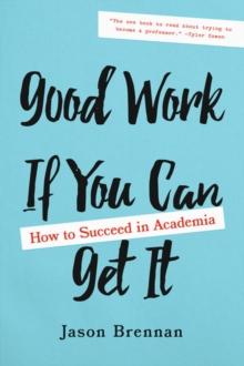 Good Work If You Can Get It : How to Succeed in Academia