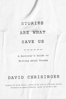 Stories Are What Save Us : A Survivor's Guide to Writing about Trauma