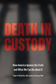 Death in Custody : How America Ignores the Truth and What We Can Do about It