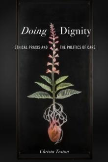 Doing Dignity : Ethical Praxis and the Politics of Care