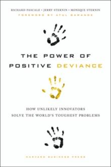 The Power of Positive Deviance : How Unlikely Innovators Solve the World's Toughest Problems