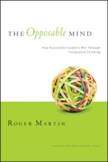 The Opposable Mind : How Successful Leaders Win Through Integrative Thinking