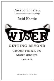 Wiser : Getting Beyond Groupthink to Make Groups Smarter