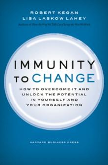 Immunity to Change : How to Overcome It and Unlock the Potential in Yourself and Your Organization