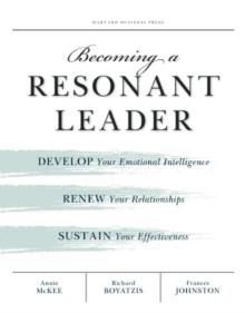 Becoming a Resonant Leader : Develop Your Emotional Intelligence, Renew Your Relationships, Sustain Your Effectiveness