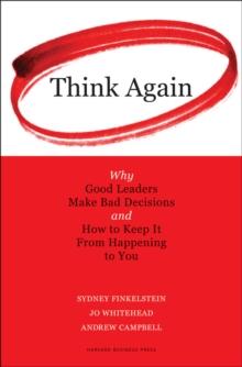 Think Again : Why Good Leaders Make Bad Decisions and How to Keep it From Happeining to You