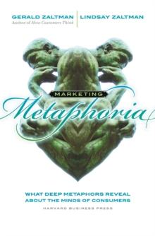 Marketing Metaphoria : What Deep Metaphors Reveal About the Minds of Consumers