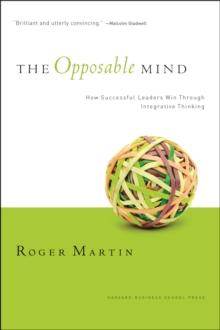 The Opposable Mind : How Successful Leaders Win Through Integrative Thinking