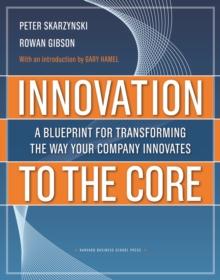 Innovation to the Core : A Blueprint for Transforming the Way Your Company Innovates