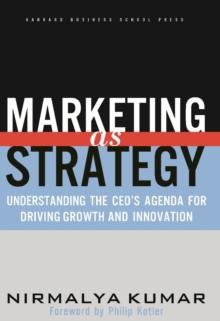 Marketing As Strategy : Understanding the CEO's Agenda for Driving Growth and Innovation