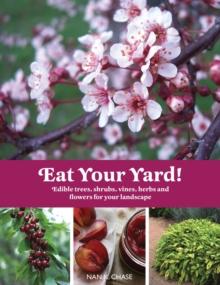 Eat Your Yard : Edible Trees, Shrubs, Vines, Herbs, and Flowers For Your Landscape