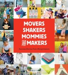 Movers, Shakers, Mommies, and Makers : Success Stories from Mompreneurs