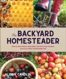 Backyard Homesteader : How to Save Water, Keep Bees, Eat from Your Garden, and Live a More Sustainable Life