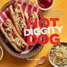 Hot Diggity Dog : 65 Great Recipes Using Brats, Hot Dogs, and Sausages