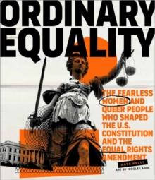 Ordinary Equality : The Fearless Women and Queer People Who Shaped the U.S. Constitution and the Equal Rights Amendment