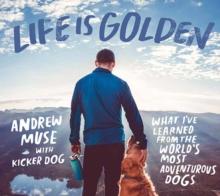 Life is Golden : What I've Learned from the World's Most Adventurous Dog