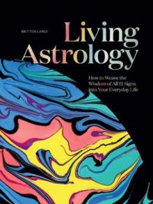 Living Astrology : How to Weave the Wisdom of all 12 Signs into your Everyday Life